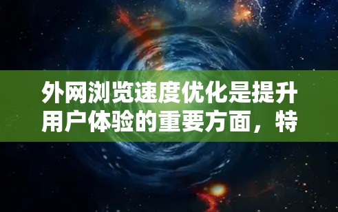 外网浏览速度优化是提升用户体验的重要方面，特别是在互联网速度不均或网络波动较大的情况下。以下是一些优化外网浏览速度的方法
