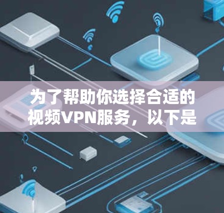 为了帮助你选择合适的视频VPN服务，以下是一步步的建议