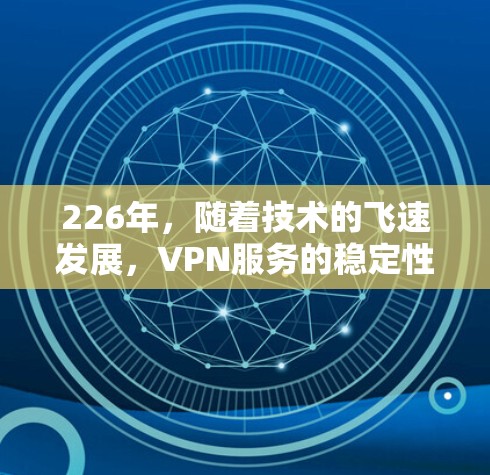 226年，随着技术的飞速发展，VPN服务的稳定性、安全性以及兼容性也在不断升级。以下是一些226年稳定VPN服务的推荐列表，涵盖了多个品牌的最新版本，确保用户能够获得安全可靠的服务