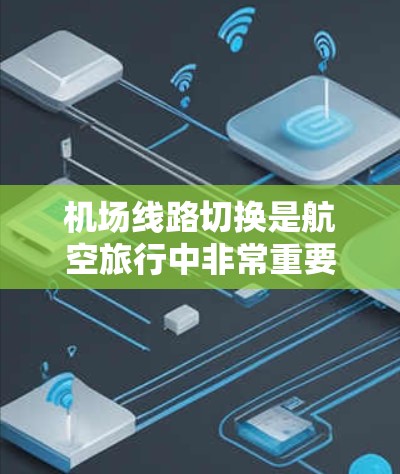机场线路切换是航空旅行中非常重要的一个环节，它帮助你快速找到不同的航班信息和航班执行者，节省时间并降低选择错误的风险。以下是一些关于机场线路切换的教程和技巧，帮助你在机场快速切换航班信息