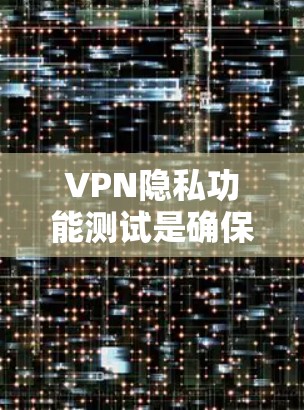 VPN隐私功能测试是确保用户在使用VPN服务时，数据的安全性和隐私性得到保护的重要步骤。以下是VPN隐私功能测试的常见内容和步骤