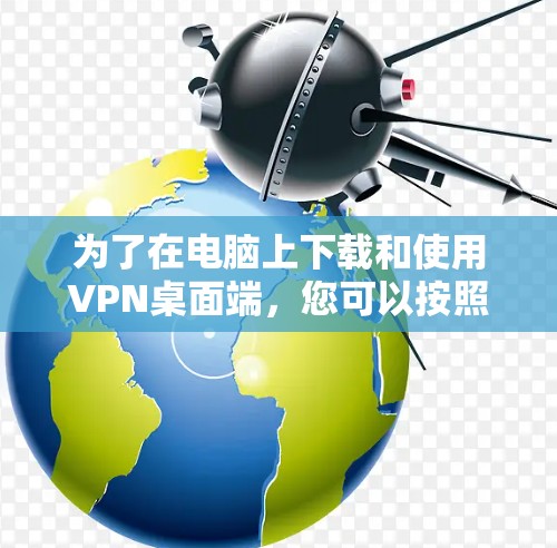 为了在电脑上下载和使用VPN桌面端，您可以按照以下步骤进行操作