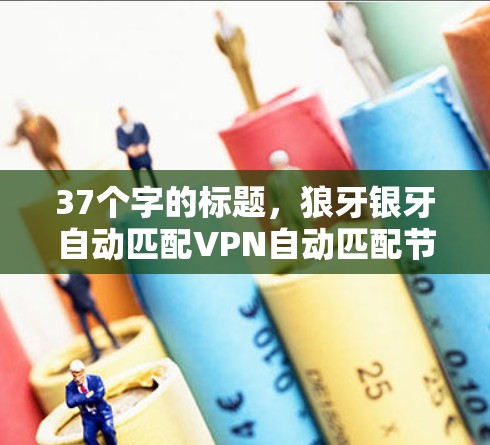 37个字的标题，狼牙银牙自动匹配VPN自动匹配节点