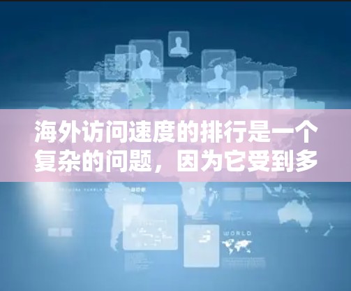 海外访问速度的排行是一个复杂的问题，因为它受到多种因素的影响，包括地理位置、经济状况、网络状况以及用户行为等。以下是一些关键点，帮助你更好地理解海外访问速度