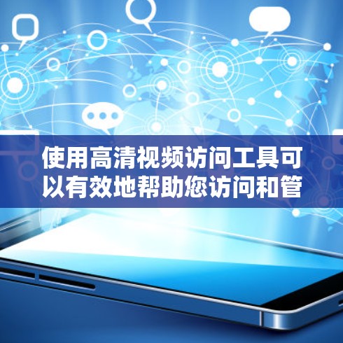 使用高清视频访问工具可以有效地帮助您访问和管理视频内容，提升学习和工作效率。以下是一些步骤指南，帮助您高效使用此类工具
