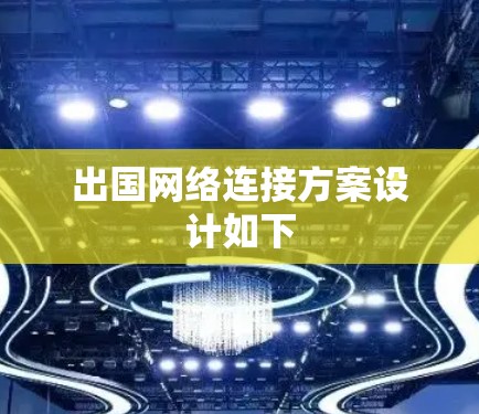 出国网络连接方案设计如下