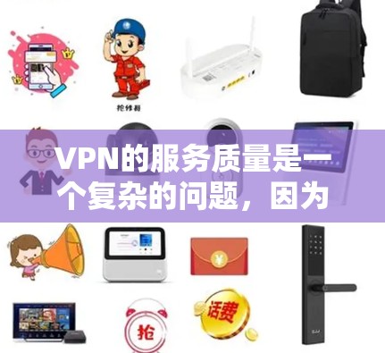 VPN的服务质量是一个复杂的问题，因为它涉及多个方面，如网络安全、数据安全性、设备兼容性、延迟、价格等。以下是对VPN服务质量的分析