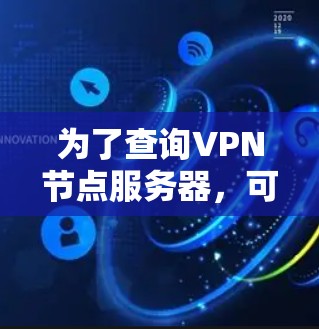 为了查询VPN节点服务器，可以按照以下步骤进行操作