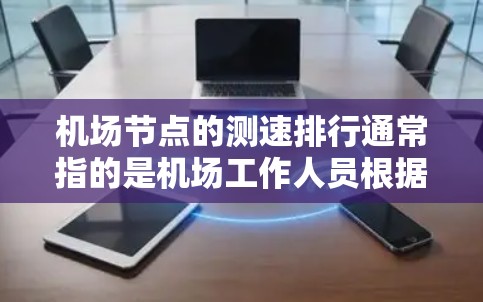 机场节点的测速排行通常指的是机场工作人员根据车辆运行数据实时或历史地检测车辆的行驶速度，并根据速度情况对节点进行评估和管理。以下是一些常见的机场节点测速排行的考量因素