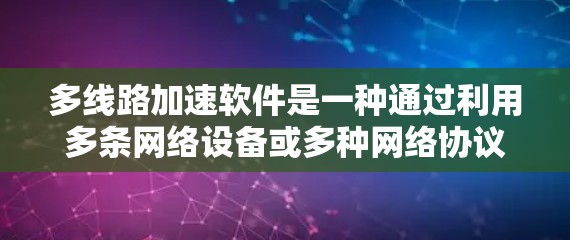 多线路加速软件是一种通过利用多条网络设备或多种网络协议来提升网络连接速度的技术，广泛应用于企业、个人以及个人用户中。以下是关于多线路加速软件的详细说明