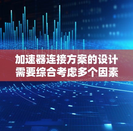 加速器连接方案的设计需要综合考虑多个因素，以确保高效、可靠和性能优化。以下是基于上述思考的优化方案
