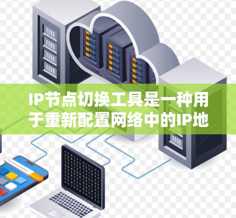 IP节点切换工具是一种用于重新配置网络中的IP地址的工具。以下是几种常见的IP节点切换工具及其使用方法