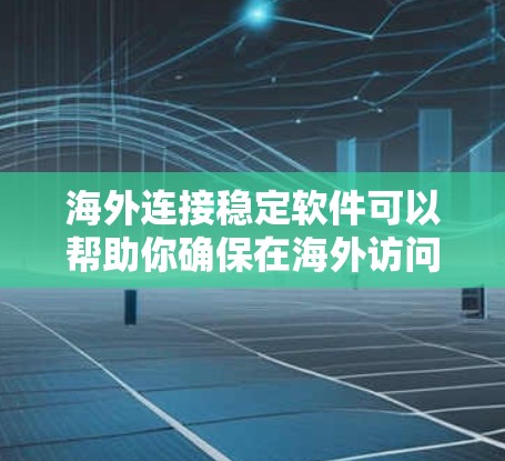 海外连接稳定软件可以帮助你确保在海外访问时的网络连接稳定和可靠。以下是一些推荐的软件或工具，适合用于海外连接