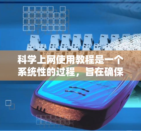 科学上网使用教程是一个系统性的过程，旨在确保在科学上网时的安全和高效。以下是一个分步指南，帮助您顺利完成科学上网
