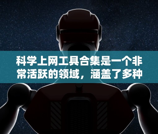 科学上网工具合集是一个非常活跃的领域，涵盖了多种工具用于科学计算、数据分析、图形绘制、编程等。以下是一些常见的科学上网工具合集推荐