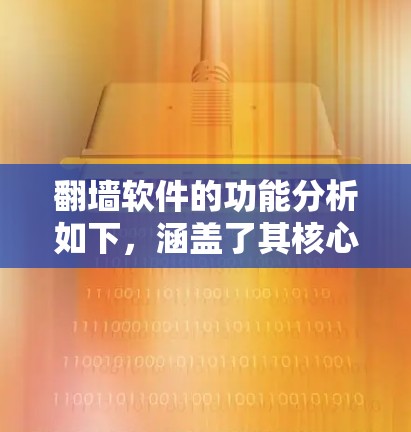 翻墙软件的功能分析如下，涵盖了其核心功能和应用，帮助用户更好地管理网络访问