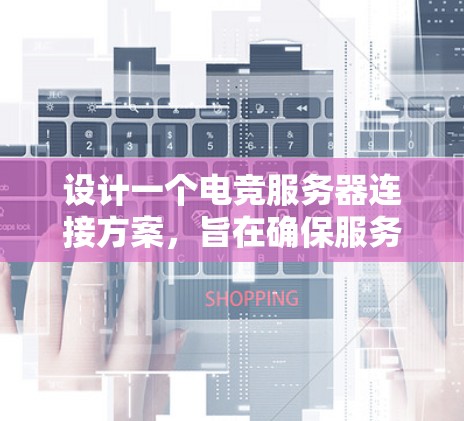 设计一个电竞服务器连接方案，旨在确保服务器和客户端之间的高效、安全和稳定的通信。以下是一个详细的连接方案设计过程