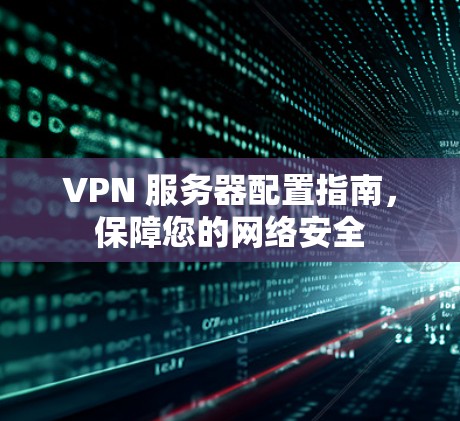 VPN 服务器配置指南，保障您的网络安全