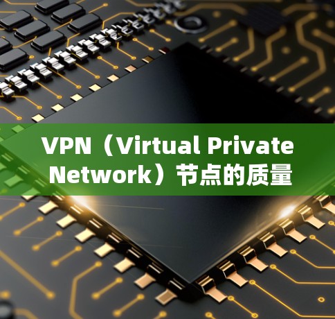 VPN（Virtual Private Network）节点的质量分析是评估其安全性和稳定性的关键环节。以下是一些常用的 VPN 节点质量分析的方面，以及如何进行分析