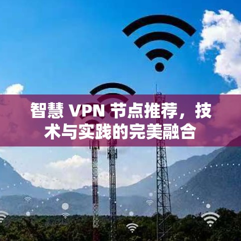 智慧 VPN 节点推荐，技术与实践的完美融合