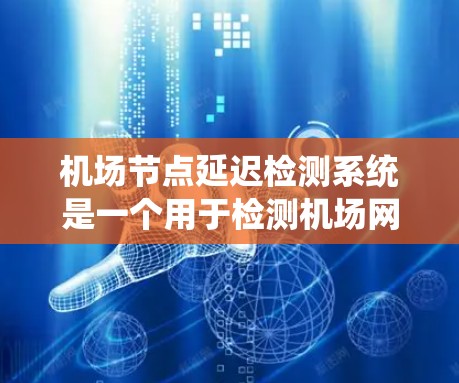 机场节点延迟检测系统是一个用于检测机场网络中节点延迟的实时监控系统。以下是对该系统的详细分析和总结