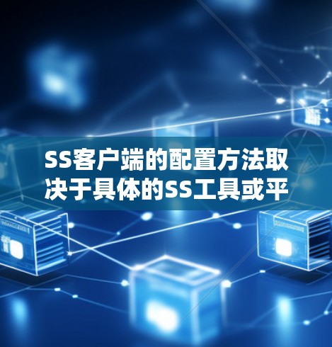 SS客户端的配置方法取决于具体的SS工具或平台。以下是一些常见的配置步骤，适用于大多数SS客户端
