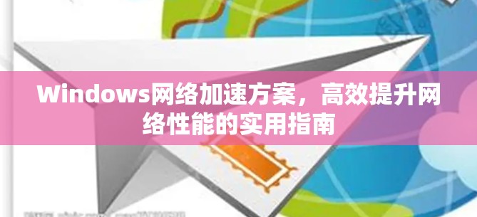 Windows网络加速方案，高效提升网络性能的实用指南