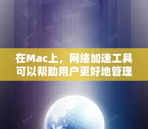 在Mac上，网络加速工具可以帮助用户更好地管理网络流量，提高网络性能。以下是几个常见的Mac网络加速工具及其功能
