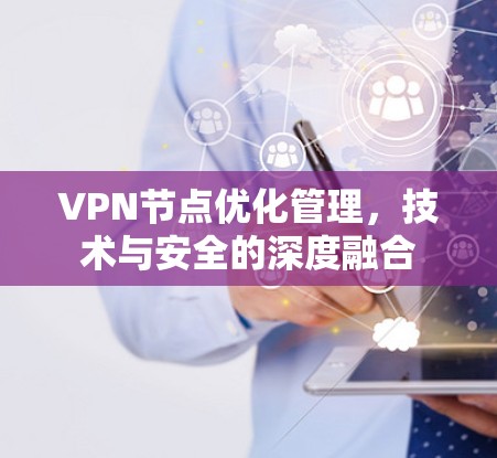 VPN节点优化管理，技术与安全的深度融合
