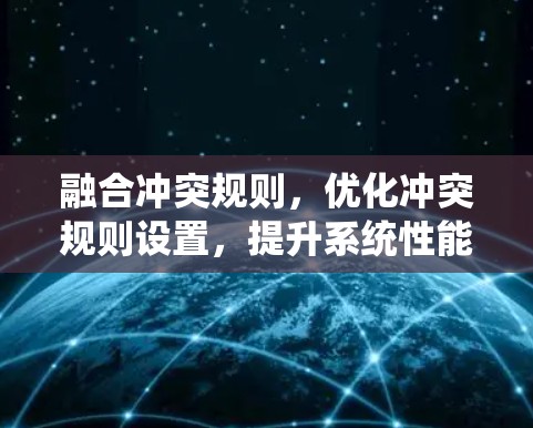 融合冲突规则，优化冲突规则设置，提升系统性能的关键