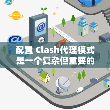 配置 Clash代理模式是一个复杂但重要的步骤，需要综合考虑多个因素。以下是一些详细且结构化的配置指南，帮助您在配置Clash代理模式时高效地进行