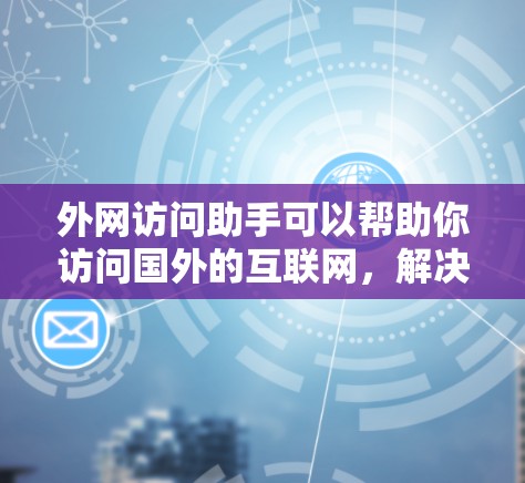 外网访问助手可以帮助你访问国外的互联网，解决网络连接问题，简化访问流程，同时还能防止网络攻击和恶意软件。以下是一些推荐的外网访问助手工具，供您选择