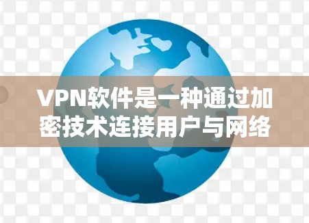 VPN软件是一种通过加密技术连接用户与网络的方法，用户可以在不直接访问物理网络的情况下，利用互联网进行在线服务。以下是关于VPN软件的详细分析和使用指南