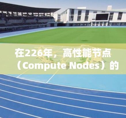 在226年，高性能节点（Compute Nodes）的需求会更加多样化，尤其是在处理复杂计算密集型任务、优化算法、游戏与视频处理等领域。以下是226年节点测速服务的推荐，涵盖不同的应用场景和性能特点