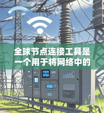 全球节点连接工具是一个用于将网络中的节点连接到外部数据库或数据库的一部分的工具。其主要功能包括节点数据的存储、查询和分析。以下是对该工具的详细总结