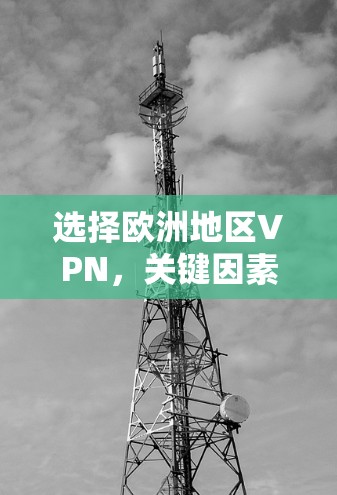 选择欧洲地区VPN，关键因素在于网络连接和安全性