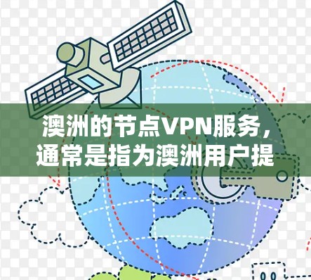 澳洲的节点VPN服务，通常是指为澳洲用户提供VPN服务的网络设备或平台。这些服务旨在保护用户的数据安全和网络流量不受未经授权访问的风险。以下是关于澳洲节点VPN服务的一些关键点和建议