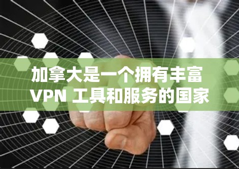 加拿大是一个拥有丰富 VPN 工具和服务的国家，提供了多种用于VPN的软件和服务。以下是加拿大主要的VPN工具及其特点