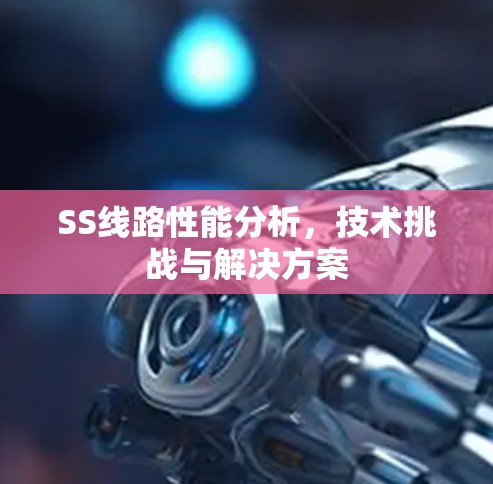 SS线路性能分析，技术挑战与解决方案