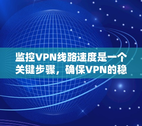 监控VPN线路速度是一个关键步骤，确保VPN的稳定性和可靠性。以下是对监控VPN线路速度的详细分析