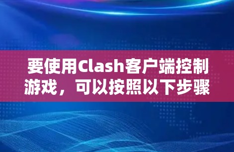 要使用Clash客户端控制游戏，可以按照以下步骤进行