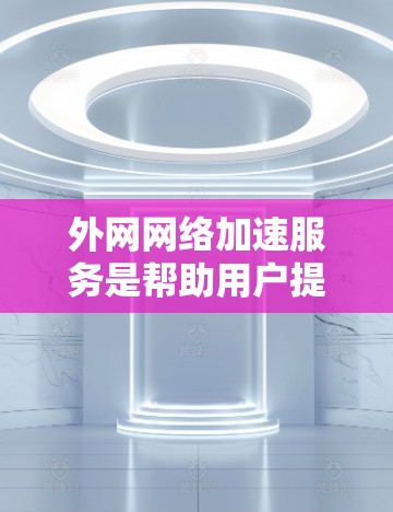 外网网络加速服务是帮助用户提高网络连接速度的工具。这些服务通常通过调整网络设置、使用过滤器、删除不必要的软件或软件包来实现。以下是一些关于外网网络加速服务的详细信息和建议