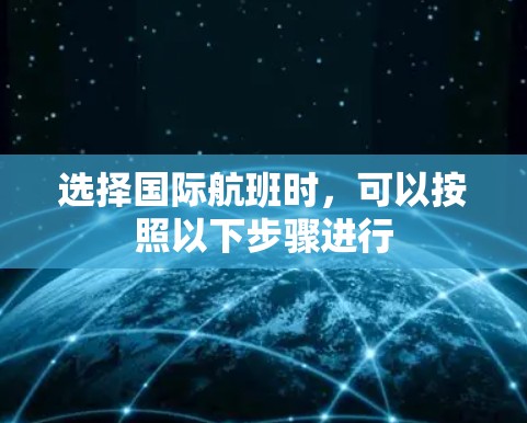 选择国际航班时，可以按照以下步骤进行