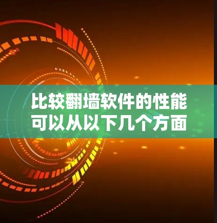 比较翻墙软件的性能可以从以下几个方面进行分析