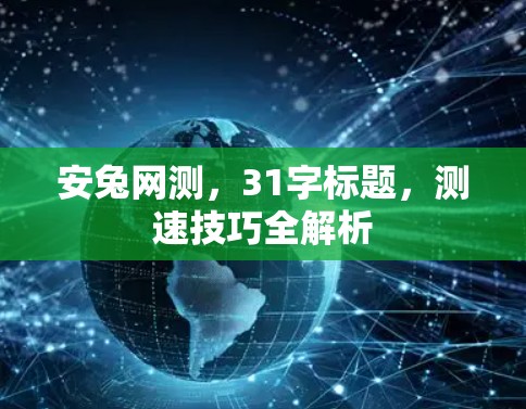 安兔网测，31字标题，测速技巧全解析
