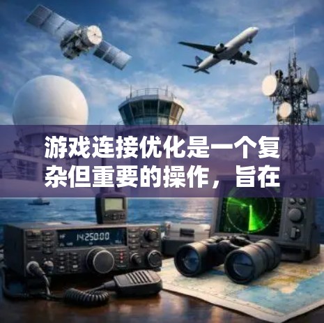 游戏连接优化是一个复杂但重要的操作，旨在提升游戏性能和用户体验。以下是对游戏连接优化方法的详细分析和总结