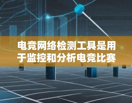 电竞网络检测工具是用于监控和分析电竞比赛中的网络异常情况，以确保比赛的公正性和安全性。以下是对该主题的详细介绍
