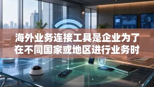 海外业务连接工具是企业为了在不同国家或地区进行业务时所需的功能工具。这些工具通常用于翻译、咨询、管理翻译项目、制定翻译计划、管理翻译团队以及处理翻译文档等。以下是一些常用的海外业务连接工具及其特点