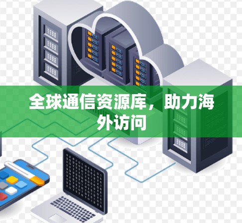全球通信资源库，助力海外访问