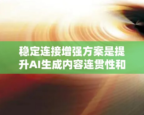 稳定连接增强方案是提升AI生成内容连贯性和稳定性的重要方法。以下是对该问题的分步总结